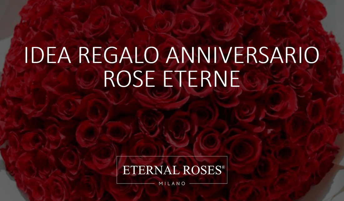 Rose Eterne Stabilizzate - Idea regalo anniversario